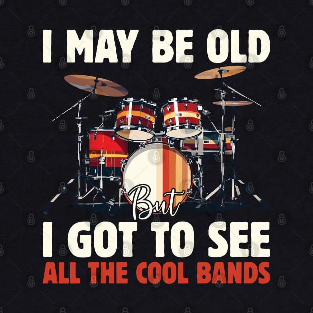 I May Be Old But I Got To See All The Cool Bands by Rosemat